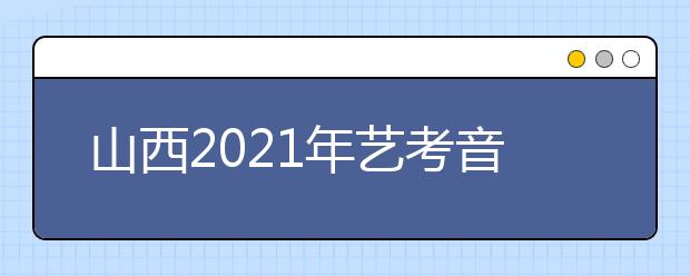 山西2021年艺考音乐类、舞蹈类、表演类专业统考成绩公布