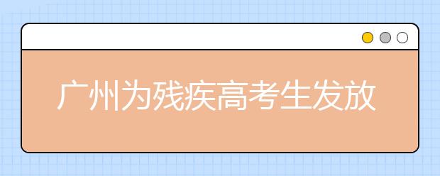 广州为残疾高考生发放185万多元奖学金