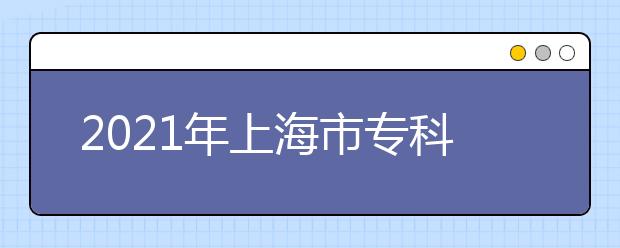 2021年上海市专科层次依法自主招生工作日程表