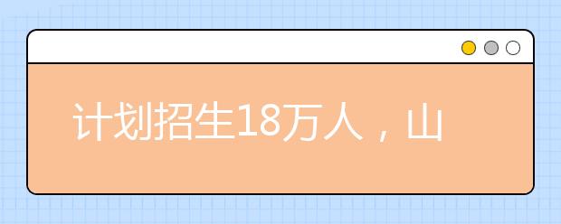 計劃招生18萬人，山東2021高職單招和綜評招生工作辦法發(fā)布