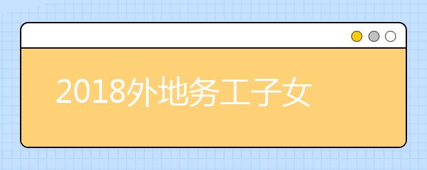 2019外地务工子女在京参加高考报名政策