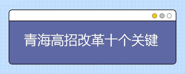 青海高招改革十個(gè)關(guān)鍵點(diǎn)：逐步取消錄取批次