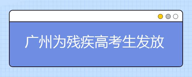 廣州為殘疾高考生發(fā)放185萬多元獎(jiǎng)學(xué)金