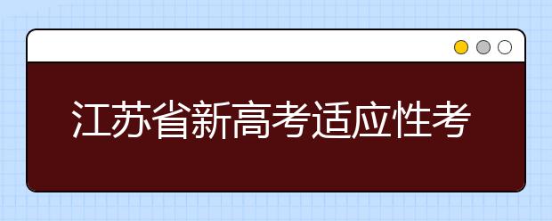 江蘇省新高考適應性考試成績發(fā)布 即日可查