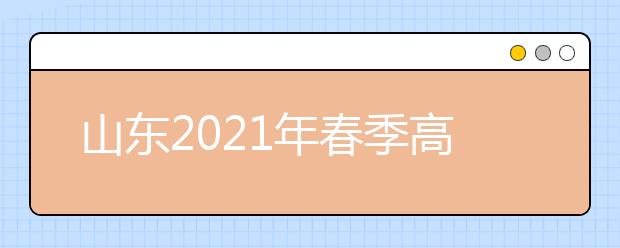 山東2021年春季高考技能考試主考學(xué)校及考試安排