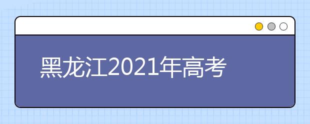 黑龙江2021年高考补报名3月3日-12日进行