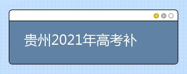 貴州2021年高考補報名3月1日-3月3日進行