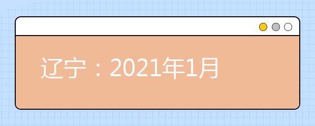 辽宁：2021年1月学考合格性考试3月5日至7日举行