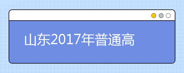 山東2019年普通高等學(xué)校招生錄取工作意見