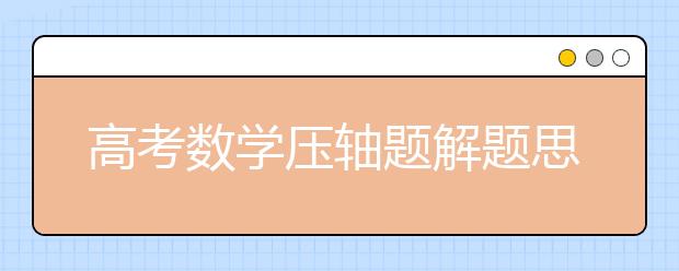 高考数学压轴题解题思路