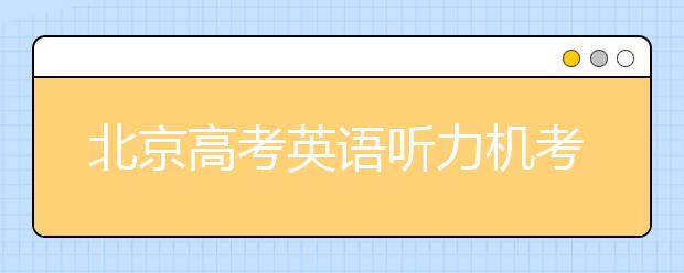 北京高考英语听力机考 第一次满分不安排第二次考试