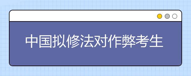 中國擬修法對作弊考生取消成績 ?？?年至3年