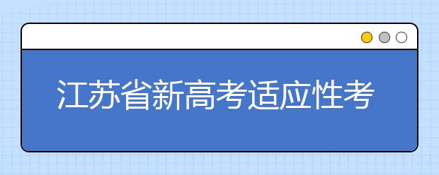 江蘇省新高考適應性考試成績發(fā)布 即日可查