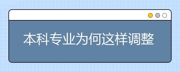本科專(zhuān)業(yè)為何這樣調(diào)整