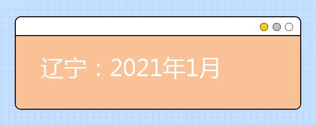 遼寧：2021年1月學(xué)考合格性考試3月5日至7日舉行