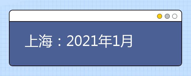 上海：2021年1月高中學(xué)業(yè)水平考試成績2月3日可查