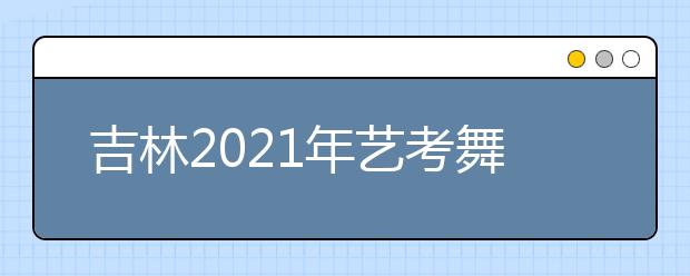 吉林2021年艺考舞蹈类专业统一考试合格分数线公布