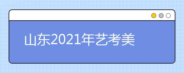 山东2021年艺考美术类考生51956人，比去年减少2700人