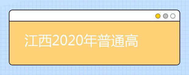 江西2020年普通高校招生工作實施意見