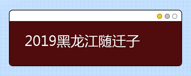 2019黑龍江隨遷子女異地高考報(bào)名條件