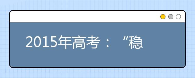 2019年高考：“稳”字当先，但好大学难考