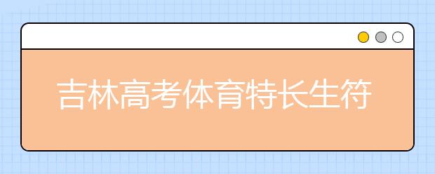 吉林高考體育特長生符合加分政策名單出爐