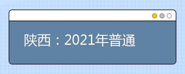 陕西：2021年普通高等学校体育类专业考试招生工作通知