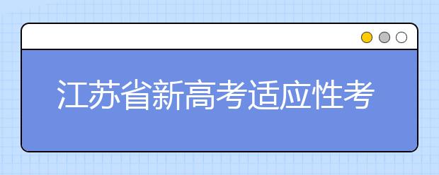 江蘇省新高考適應性考試成績發(fā)布 即日可查