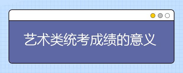 艺术类统考成绩的意义