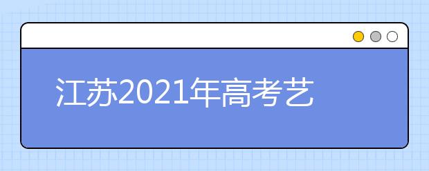 江苏2021年高考艺术类专业省统考成绩及合格线公布