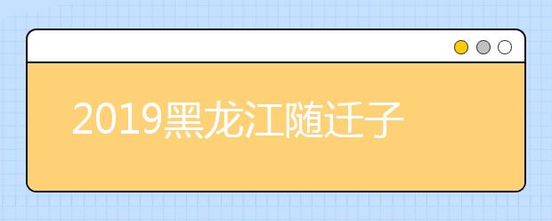 2019黑龙江随迁子女异地高考报名条件