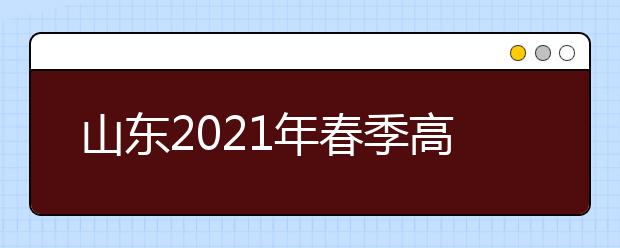 山东2021年春季高考技能考试主考学校及考试安排