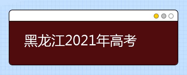 黑龙江2021年高考补报名3月3日-12日进行