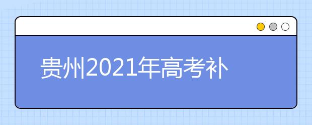 贵州2021年高考补报名3月1日-3月3日进行