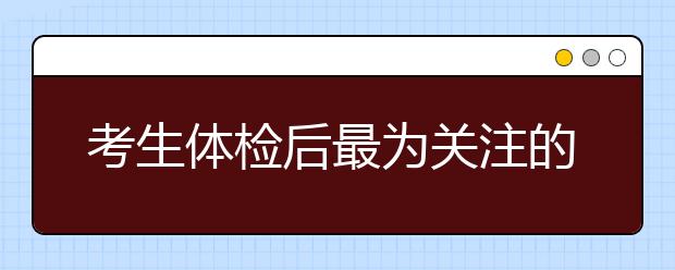 考生体检后最为关注的一些问题
