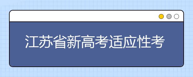 江蘇省新高考適應(yīng)性考試成績(jī)發(fā)布 即日可查