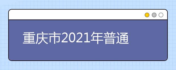 重慶市2021年普通高校招生統(tǒng)一考試及錄取工作實施方案發(fā)布