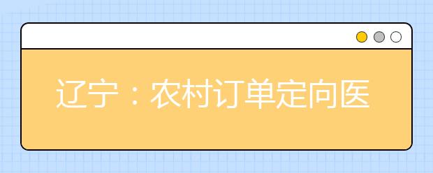 辽宁：农村订单定向医学生免费培养政策问答