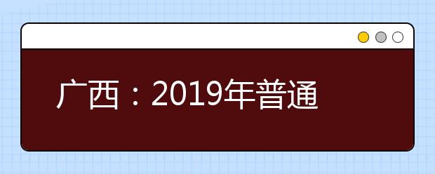 广西：2019年普通高校招生体检工作通知