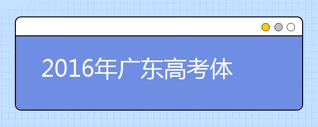 2019年广东高考体检3月20日-4月20日进行