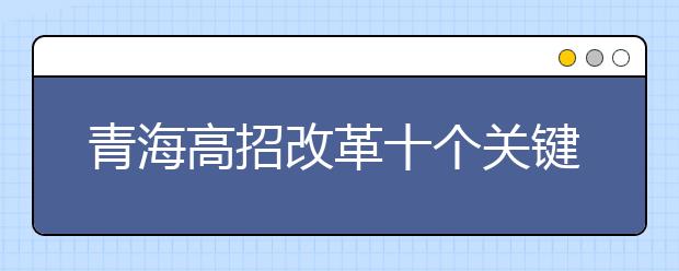 青海高招改革十个关键点：逐步取消录取批次