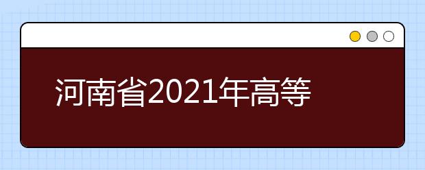 河南省2021年高等职业教育单独考试招生院校名单