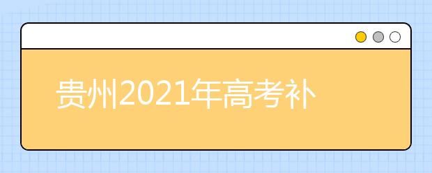 贵州2021年高考补报名3月1日-3月3日进行