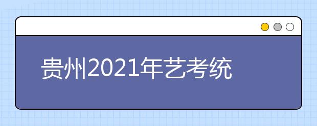贵州2021年艺考统考各专业合格分数线划定