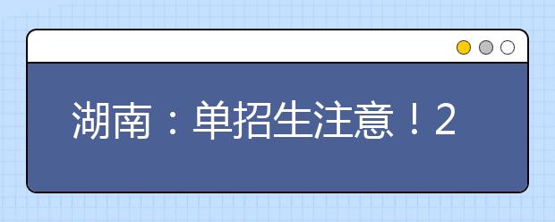 湖南：單招生注意！2021年單招報名及志愿填報具體辦法公布！