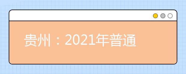 贵州：2021年普通高等学校考试招生报名工作通知