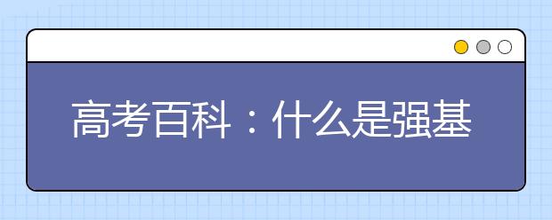 高考百科：什么是強(qiáng)基計(jì)劃