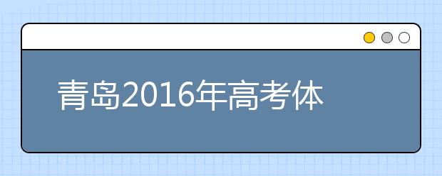 青岛2019年高考体检3月25日开始 春夏季考生都要参加