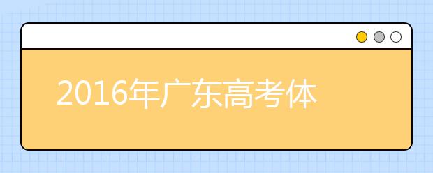 2019年广东高考体检3月20日-4月20日进行