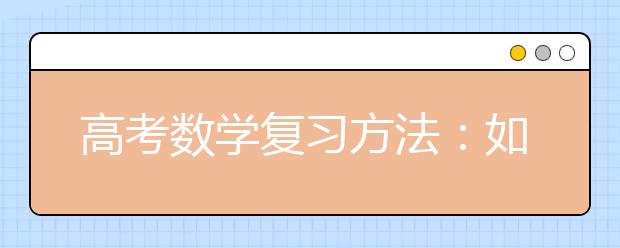 高考數(shù)學(xué)復(fù)習(xí)方法：如何正確對(duì)待模擬考試與模擬題